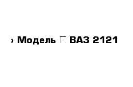  › Модель ­ ВАЗ 2121